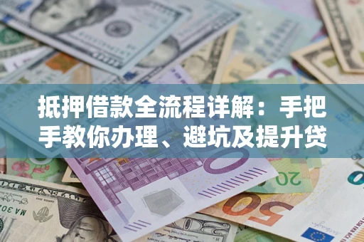 济南抵押借款全流程详解：手把手教你办理、避坑及提升贷款额度