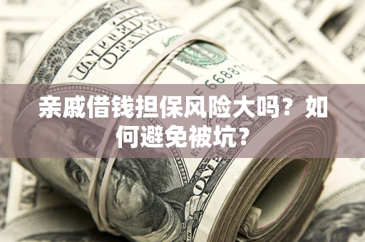 济南亲戚借钱担保风险大吗？如何避免被坑？