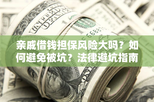 济南亲戚借钱担保风险大吗？如何避免被坑？法律避坑指南