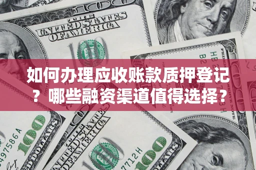 济南如何办理应收账款质押登记？哪些融资渠道值得选择？