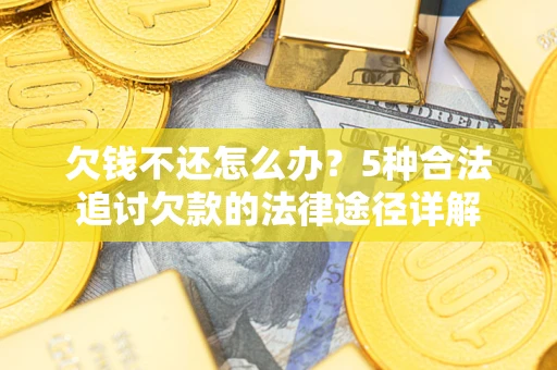 济南欠钱不还怎么办？5种合法追讨欠款的法律途径详解