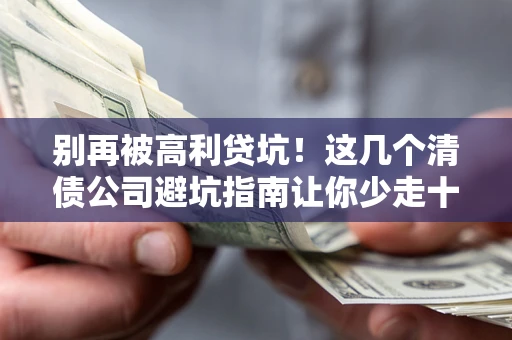 济南别再被高利贷坑！这几个清债公司避坑指南让你少走十年弯路