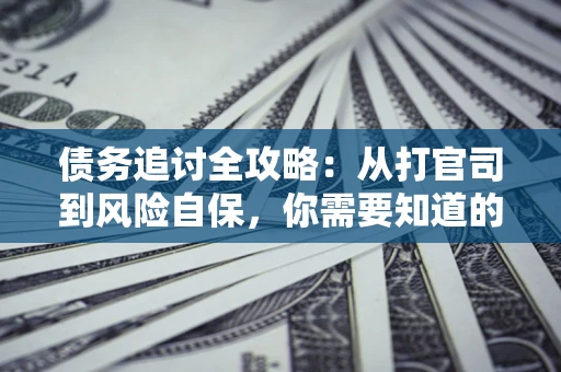 济南债务追讨全攻略：从打官司到风险自保，你需要知道的法律智慧