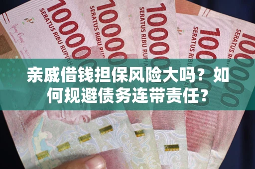 济南亲戚借钱担保风险大吗？如何规避债务连带责任？