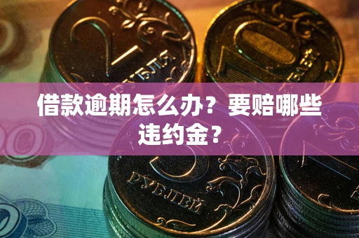 济南借款逾期怎么办？要赔哪些违约金？