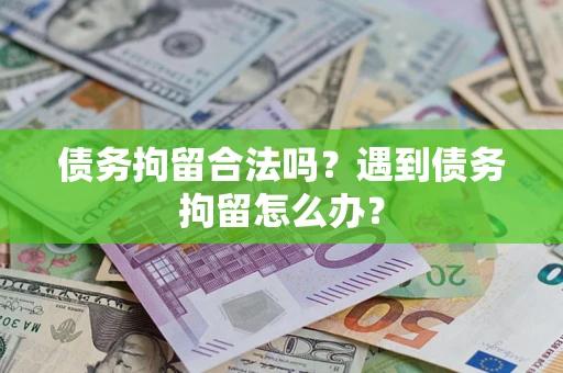 济南债务拘留合法吗？遇到债务拘留怎么办？