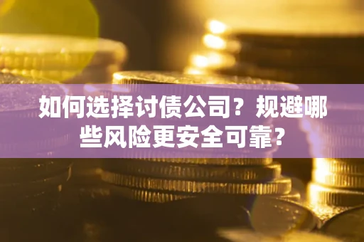 济南如何选择讨债公司？规避哪些风险更安全可靠？