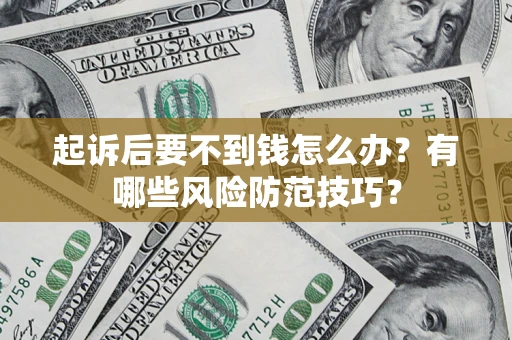 济南起诉后要不到钱怎么办?有哪些风险防范技巧? 济南起诉后要不到钱怎么办?有哪些风险防范技巧?