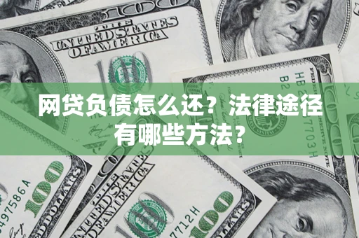 济南网贷负债怎么还？法律途径有哪些方法？