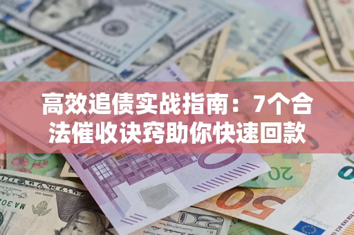 济南高效追债实战指南：7个合法催收诀窍助你快速回款