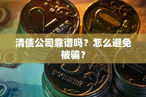 济南清债公司靠谱吗？怎么避免被骗？