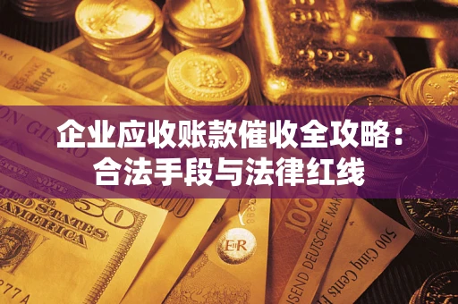 济南企业应收账款催收全攻略：合法手段与法律红线