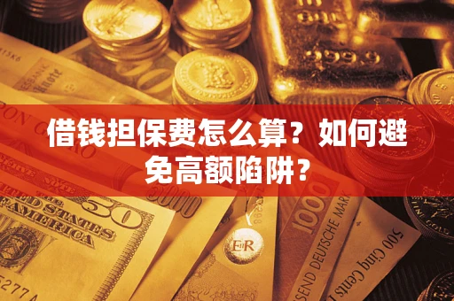 济南借钱担保费怎么算？如何避免高额陷阱？