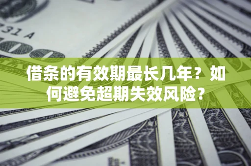 济南借条的有效期最长几年？如何避免超期失效风险？