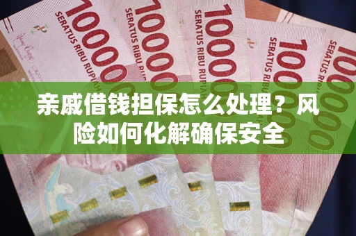 济南亲戚借钱担保怎么处理？风险如何化解确保安全