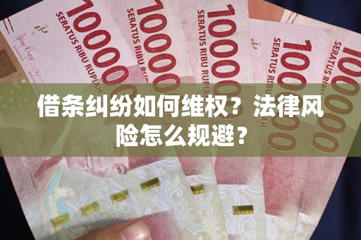 济南借条纠纷如何维权？法律风险怎么规避？