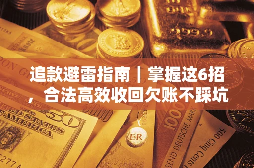 济南追款避雷指南｜掌握这6招，合法高效收回欠账不踩坑