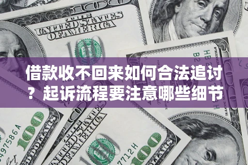 济南借款收不回来如何合法追讨？起诉流程要注意哪些细节？