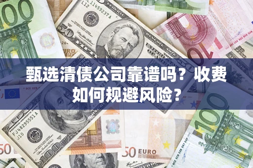 济南甄选清债公司靠谱吗？收费如何规避风险？