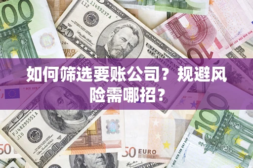 济南如何筛选要账公司？规避风险需哪招？