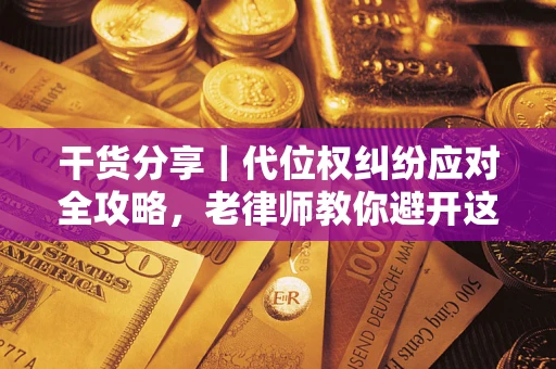 济南干货分享｜代位权纠纷应对全攻略，老律师教你避开这5大雷区