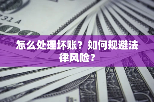 济南怎么处理坏账？如何规避法律风险？