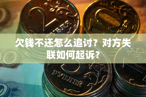 济南欠钱不还怎么追讨？对方失联如何起诉？
