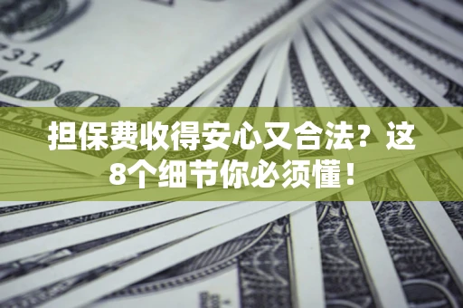 济南担保费收得安心又合法？这8个细节你必须懂！