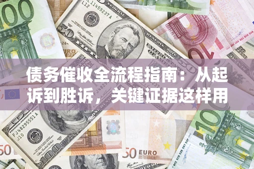 济南债务催收全流程指南：从起诉到胜诉，关键证据这样用