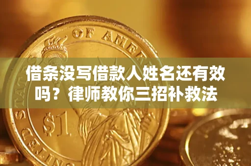 济南借条没写借款人姓名还有效吗？律师教你三招补救法