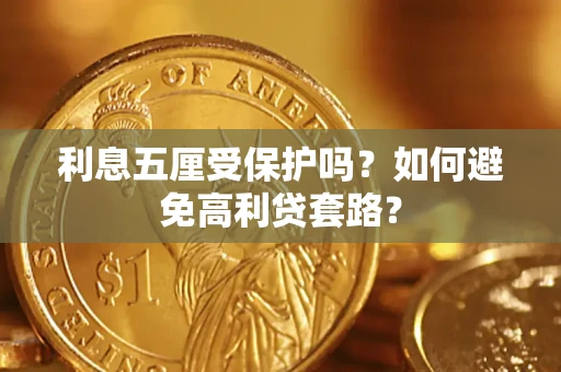 济南利息五厘受保护吗？如何避免高利贷套路？