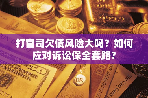 济南打官司欠债风险大吗？如何应对诉讼保全套路？