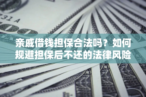 济南亲戚借钱担保合法吗？如何规避担保后不还的法律风险？