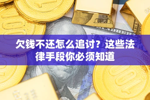 济南欠钱不还怎么追讨？这些法律手段你必须知道
