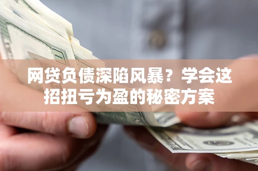 济南网贷负债深陷风暴？学会这招扭亏为盈的秘密方案
