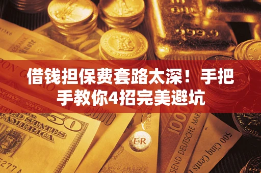 济南借钱担保费套路太深！手把手教你4招完美避坑