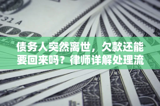 济南债务人突然离世，欠款还能要回来吗？律师详解处理流程