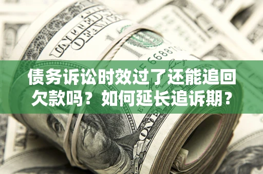 济南债务诉讼时效过了还能追回欠款吗？如何延长追诉期？
