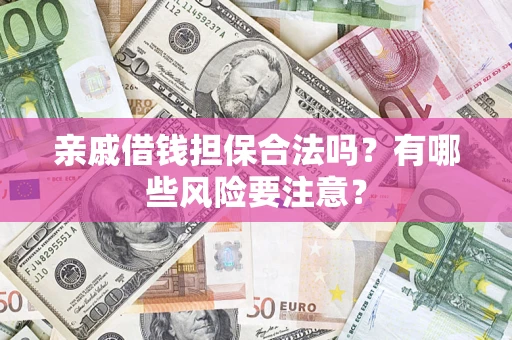 济南亲戚借钱担保合法吗？有哪些风险要注意？