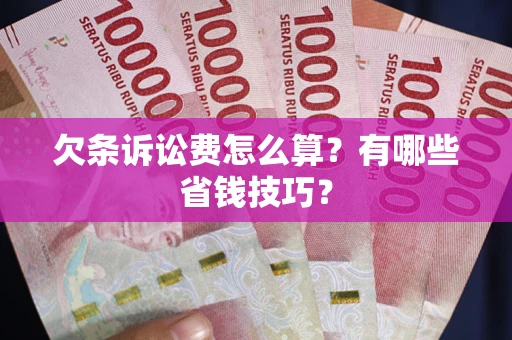 济南欠条诉讼费怎么算？有哪些省钱技巧？