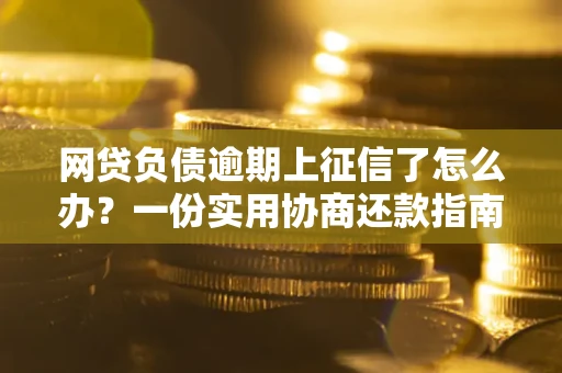 济南网贷负债逾期上征信了怎么办？一份实用协商还款指南请收好