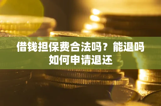 济南借钱担保费合法吗？能退吗如何申请退还