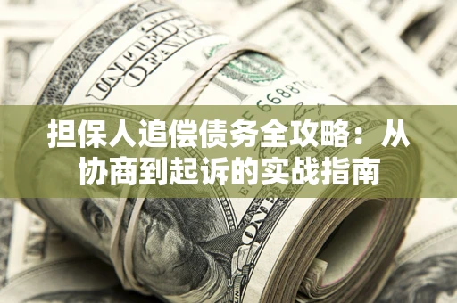 济南担保人追偿债务全攻略：从协商到起诉的实战指南