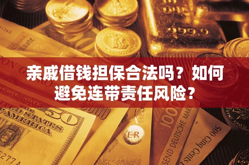 济南亲戚借钱担保合法吗？如何避免连带责任风险？