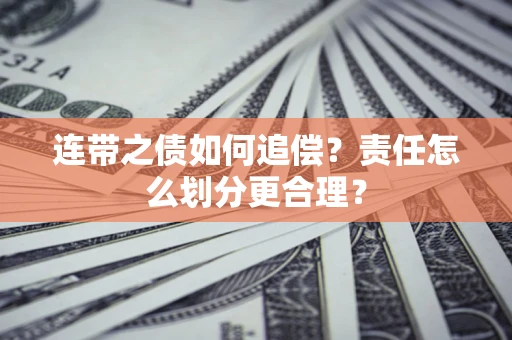 济南连带之债如何追偿？责任怎么划分更合理？