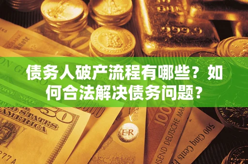 济南债务人破产流程有哪些？如何合法解决债务问题？
