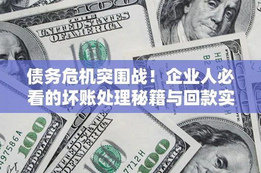 济南债务危机突围战！企业人必看的坏账处理秘籍与回款实战指南