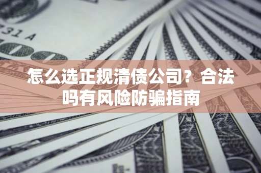济南怎么选正规清债公司？合法吗有风险防骗指南