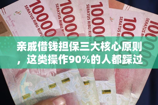济南亲戚借钱担保三大核心原则，这类操作90%的人都踩过坑！附法院判决案例