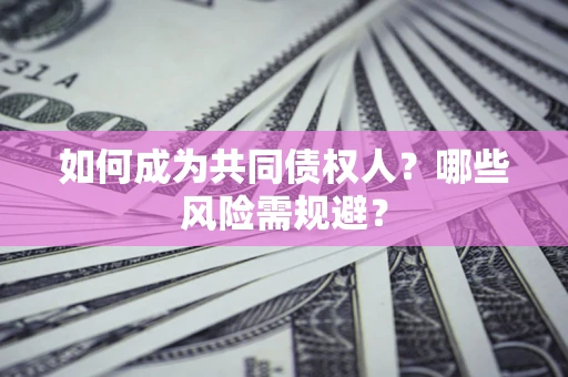 济南如何成为共同债权人？哪些风险需规避？